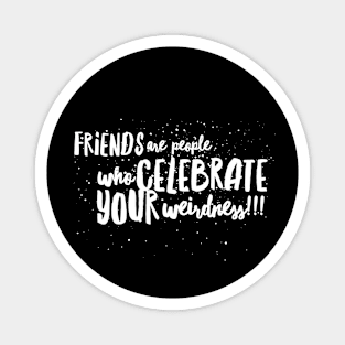 FRIENDS are People who CELEBRATE Your WEIRDNESS!!! Magnet